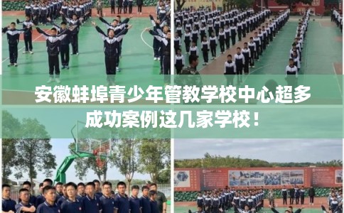 安徽蚌埠青少年管教学校中心超多成功案例这几家学校！