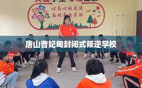 唐山曹妃甸封闭式叛逆学校