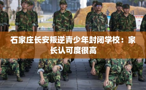 石家庄长安叛逆青少年封闭学校：家长认可度很高