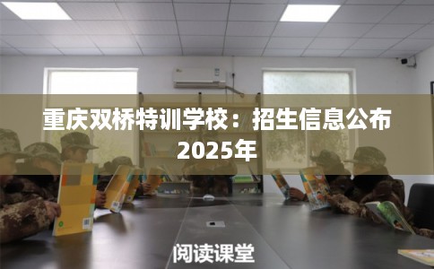 重庆双桥特训学校：招生信息公布2025年