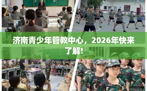 济南青少年管教中心,2026年快来了解! 济南青少年管教中心,2026年快来了解!