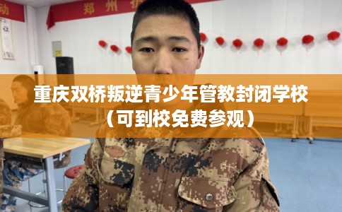 重庆双桥叛逆青少年管教封闭学校(可到校免费参观) 重庆双桥叛逆青少年管教封闭学校(可到校免费参观)