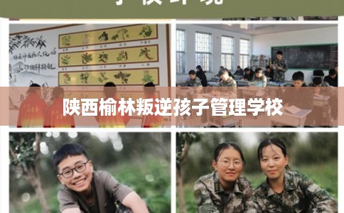 陕西榆林叛逆孩子管理学校