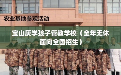 宝山厌学孩子管教学校（全年无休面向全国招生）