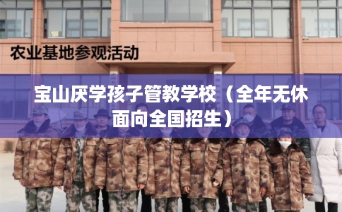 宝山厌学孩子管教学校（全年无休面向全国招生）