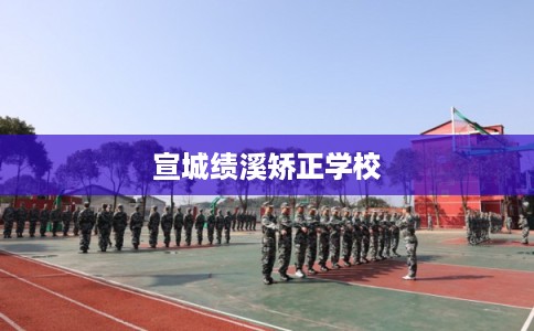 宣城绩溪矫正学校