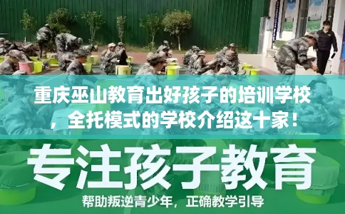 重庆巫山教育出好孩子的培训学校，全托模式的学校介绍这十家！