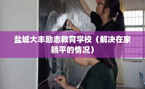 盐城大丰励志教育学校（解决在家躺平的情况）