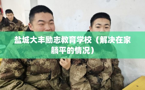 盐城大丰励志教育学校（解决在家躺平的情况）