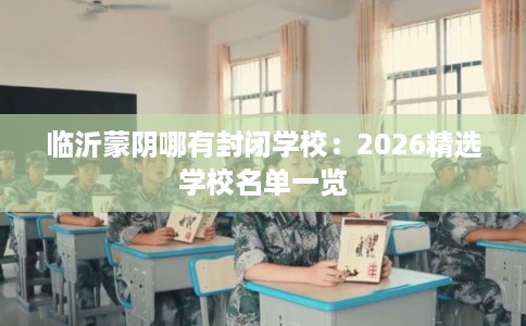 临沂蒙阴哪有封闭学校：2026精选学校名单一览