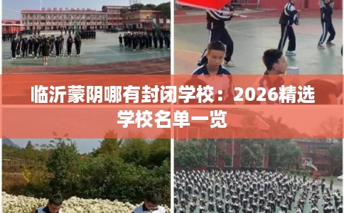 临沂蒙阴哪有封闭学校：2026精选学校名单一览