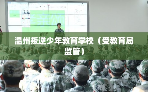 温州叛逆少年教育学校（受教育局监管）