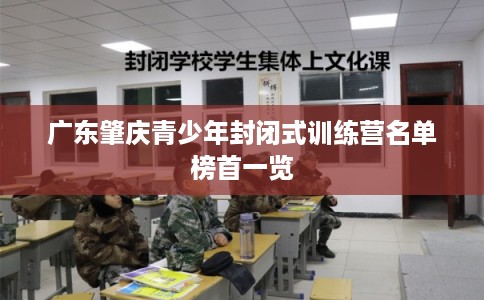 广东肇庆青少年封闭式训练营名单榜首一览