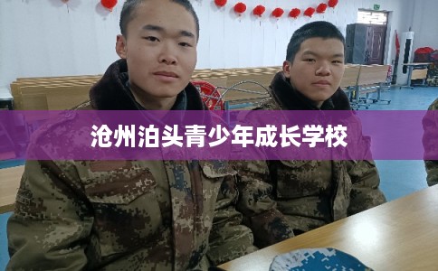 沧州泊头青少年成长学校 沧州泊头青少年成长学校