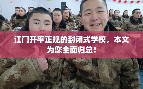 江门开平正规的封闭式学校,本文为您全面归总! 江门开平正规的封闭式学校,本文为您全面归总!