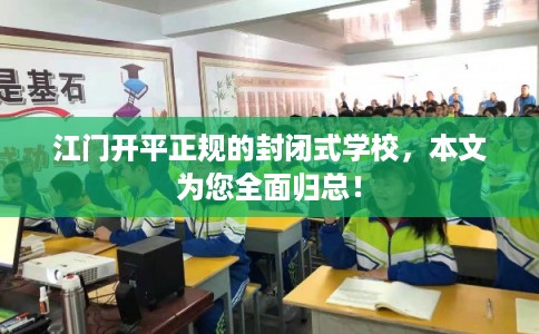 江门开平正规的封闭式学校,本文为您全面归总! 江门开平正规的封闭式学校,本文为您全面归总!