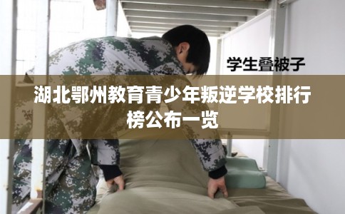 湖北鄂州教育青少年叛逆学校排行榜公布一览 湖北鄂州教育青少年叛逆学校排行榜公布一览