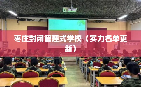 枣庄封闭管理式学校(实力名单更新) 枣庄封闭管理式学校(实力名单更新)