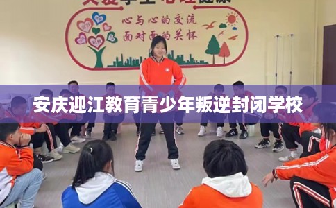 安庆迎江教育青少年叛逆封闭学校