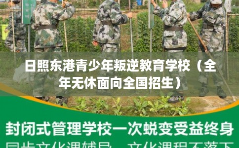 日照东港青少年叛逆教育学校（全年无休面向全国招生）
