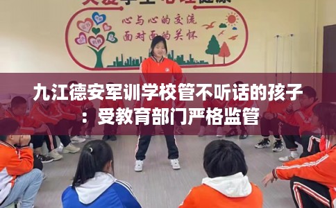 九江德安军训学校管不听话的孩子：受教育部门严格监管