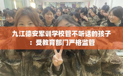九江德安军训学校管不听话的孩子：受教育部门严格监管