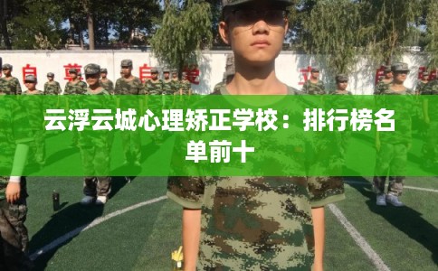 云浮云城心理矫正学校：排行榜名单前十