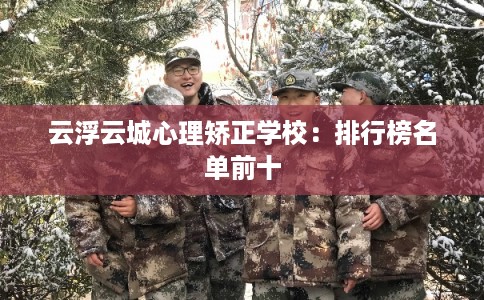 云浮云城心理矫正学校：排行榜名单前十
