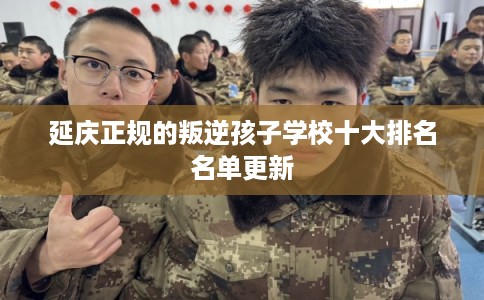 延庆正规的叛逆孩子学校十大排名名单更新