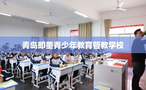 青岛即墨青少年教育管教学校 青岛即墨青少年教育管教学校