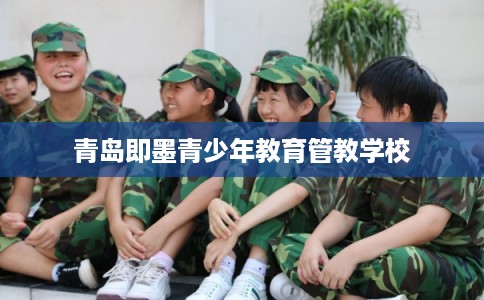 青岛即墨青少年教育管教学校 青岛即墨青少年教育管教学校