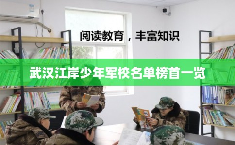 武汉江岸少年军校名单榜首一览