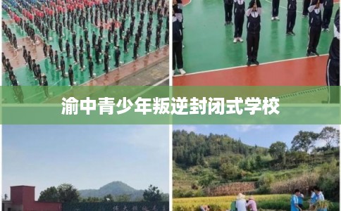 渝中青少年叛逆封闭式学校