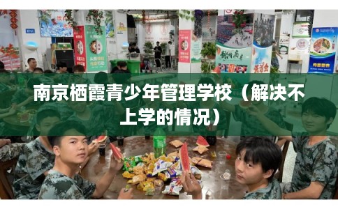 南京栖霞青少年管理学校（解决不上学的情况）