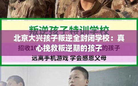 北京大兴孩子叛逆全封闭学校:真心挽救叛逆期的孩子 北京大兴孩子叛逆全封闭学校:真心挽救叛逆期的孩子