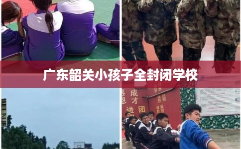 广东韶关小孩子全封闭学校
