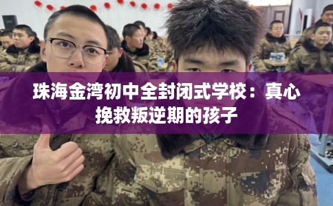 珠海金湾初中全封闭式学校:真心挽救叛逆期的孩子 珠海金湾初中全封闭式学校:真心挽救叛逆期的孩子