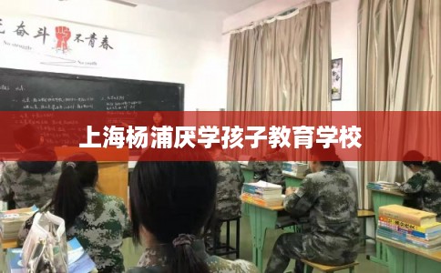 上海杨浦厌学孩子教育学校