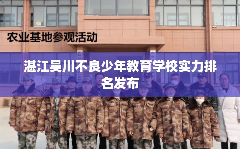 湛江吴川不良少年教育学校实力排名发布