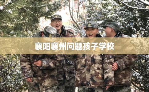 襄阳襄州问题孩子学校 襄阳襄州问题孩子学校
