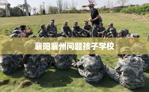 襄阳襄州问题孩子学校 襄阳襄州问题孩子学校