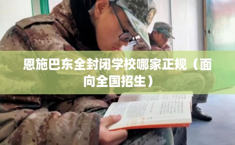 恩施巴东全封闭学校哪家正规(面向全国招生) 恩施巴东全封闭学校哪家正规(面向全国招生)