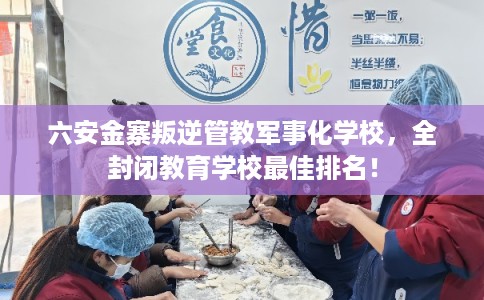 六安金寨叛逆管教军事化学校，全封闭教育学校最佳排名！