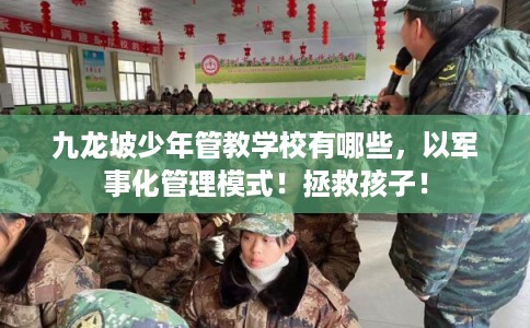 九龙坡少年管教学校有哪些,以军事化管理模式!拯救孩子! 九龙坡少年管教学校有哪些,以军事化管理模式!拯救孩子!