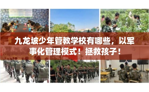 九龙坡少年管教学校有哪些，以军事化管理模式！拯救孩子！