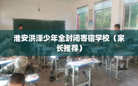 淮安洪泽少年全封闭寄宿学校（家长推荐）