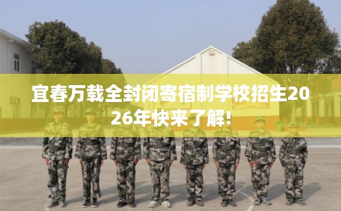 宜春万载全封闭寄宿制学校招生2026年快来了解! 宜春万载全封闭寄宿制学校招生2026年快来了解!