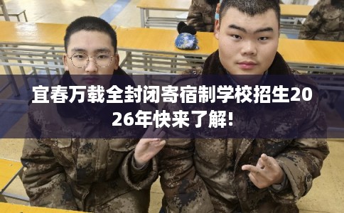 宜春万载全封闭寄宿制学校招生2026年快来了解!