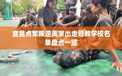宜昌点军叛逆离家出走管教学校名单盘点一览