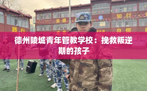德州陵城青年管教学校：挽救叛逆期的孩子